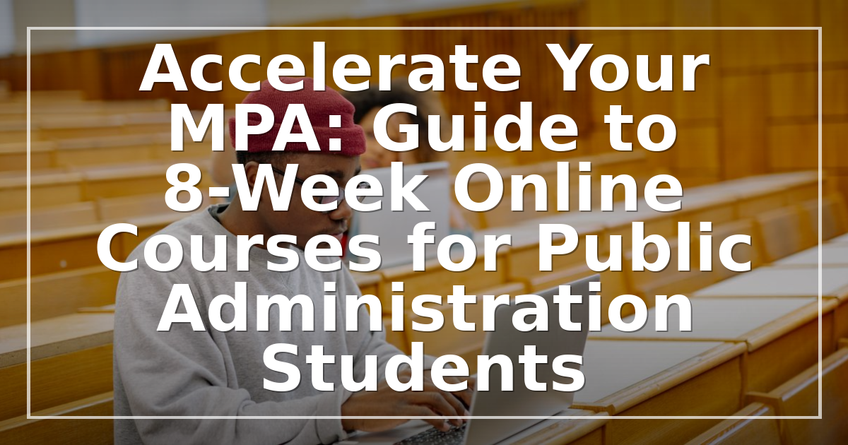 Accelerate Your MPA: Guide to 8-Week Online Courses for Public Administration Students