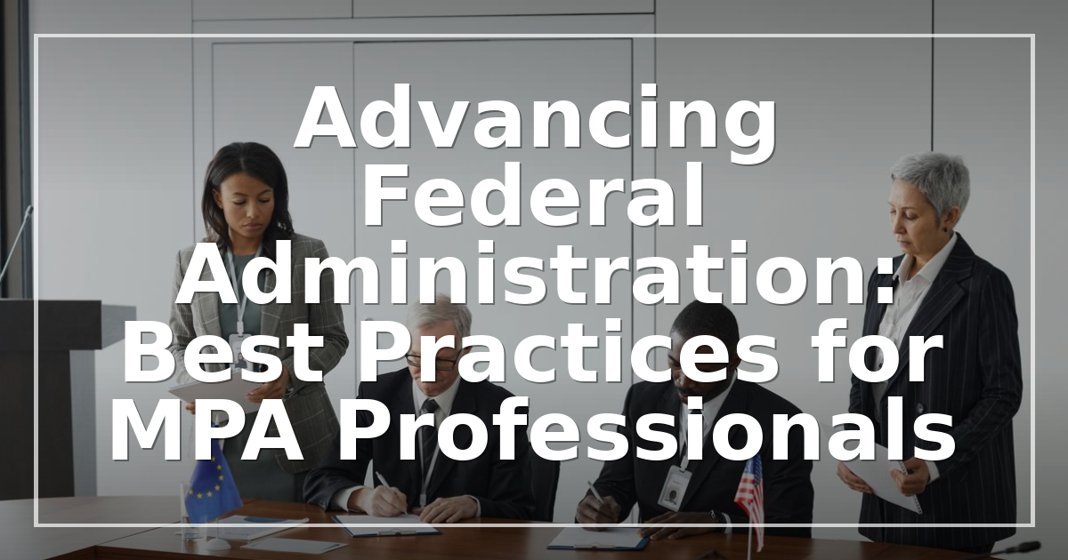 Advancing Federal Administration: Best Practices for MPA Professionals