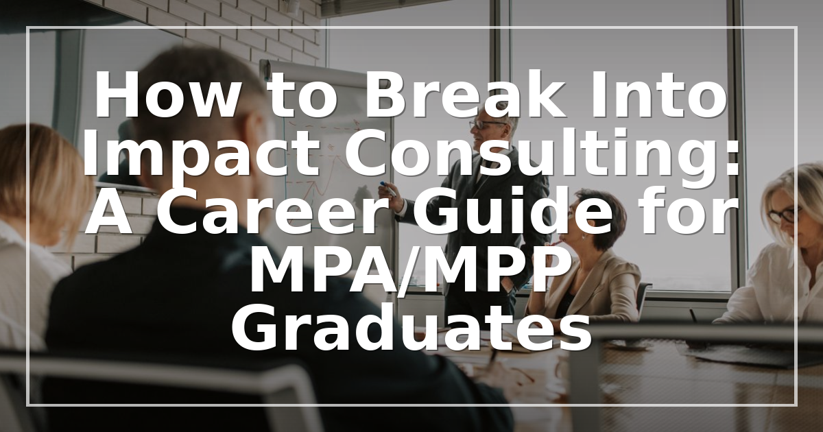 How to Break Into Impact Consulting: A Career Guide for MPA/MPP Graduates