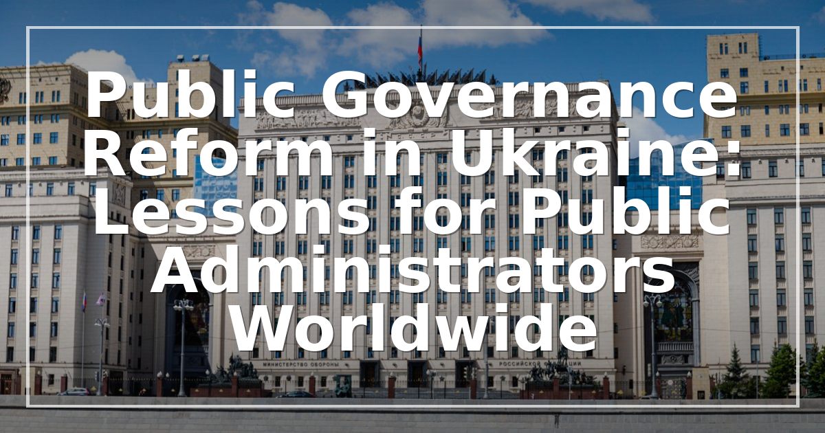 Public Governance Reform in Ukraine: Lessons for Public Administrators Worldwide