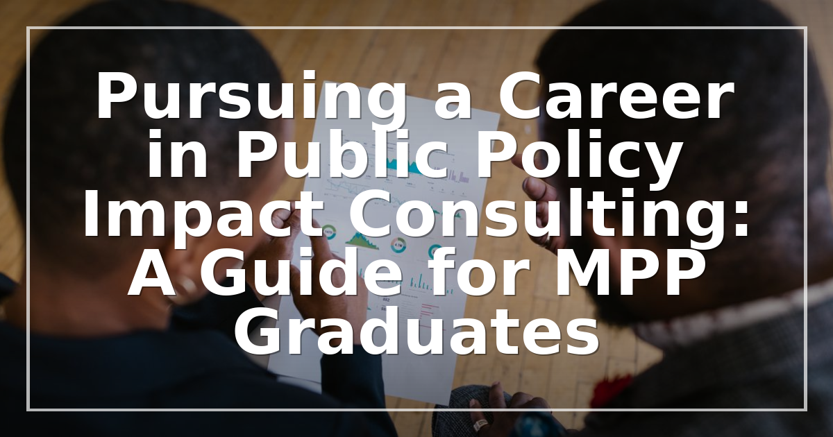 Pursuing a Career in Public Policy Impact Consulting: A Guide for MPP Graduates