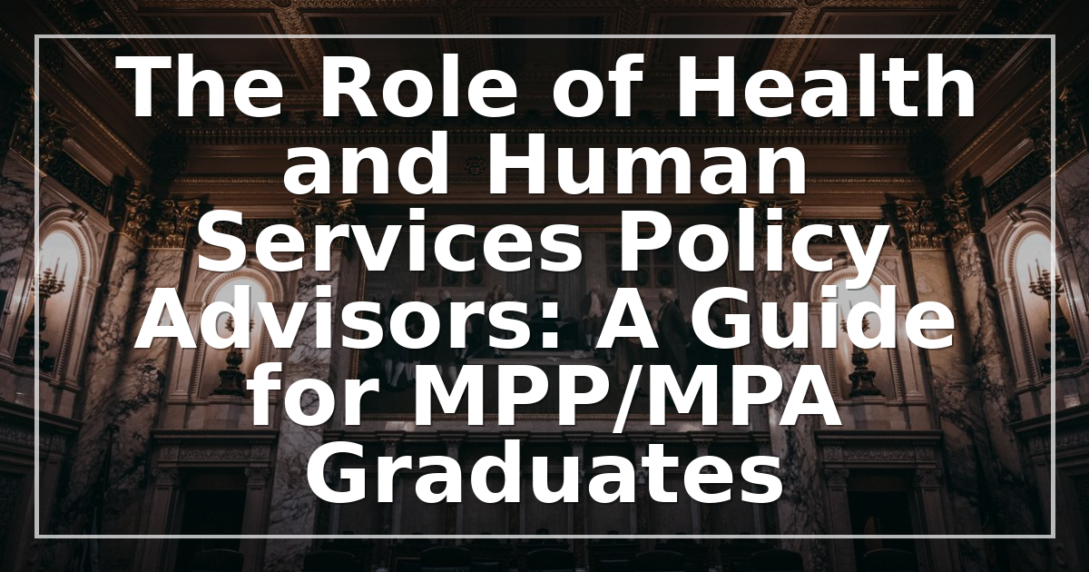 The Role of Health and Human Services Policy Advisors: A Guide for MPP/MPA Graduates