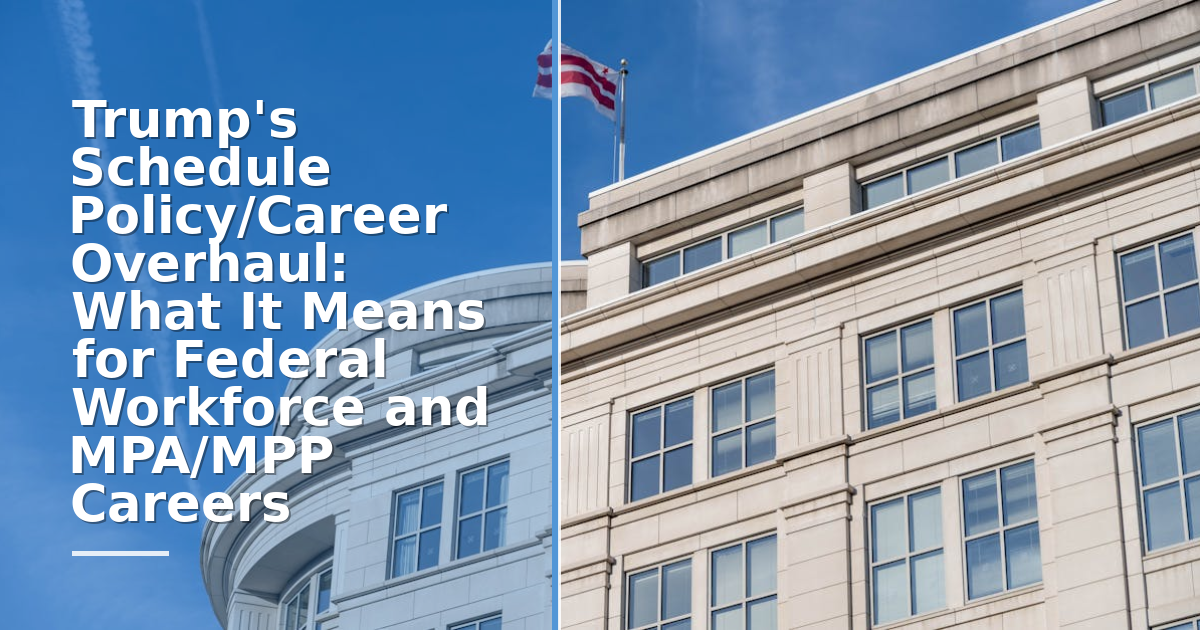 Trump's Schedule Policy/Career Overhaul: What It Means for Federal Workforce and MPA/MPP Careers
