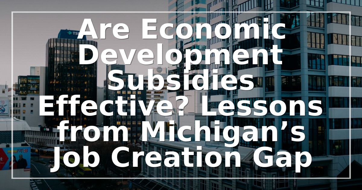 Are Economic Development Subsidies Effective? Lessons from Michigan’s Job Creation Gap
