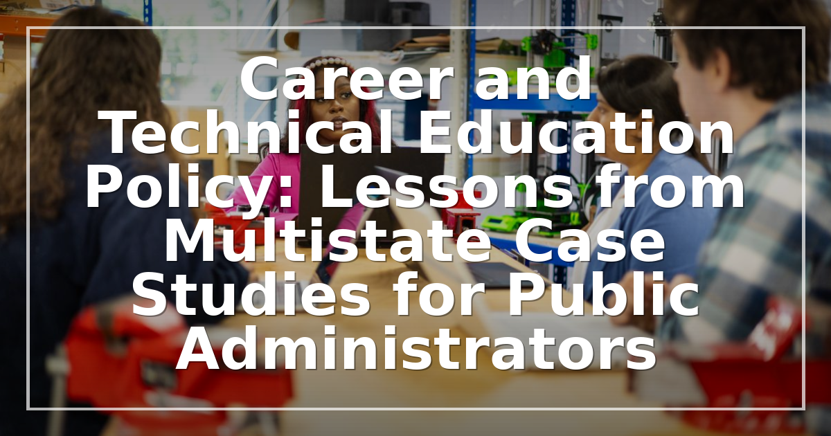 Career and Technical Education Policy: Lessons from Multistate Case Studies for Public Administrators