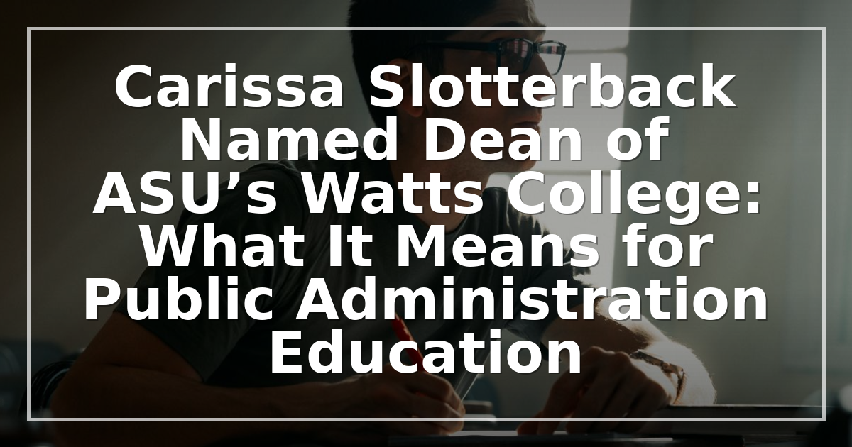 Carissa Slotterback Named Dean of ASU’s Watts College: What It Means for Public Administration Education