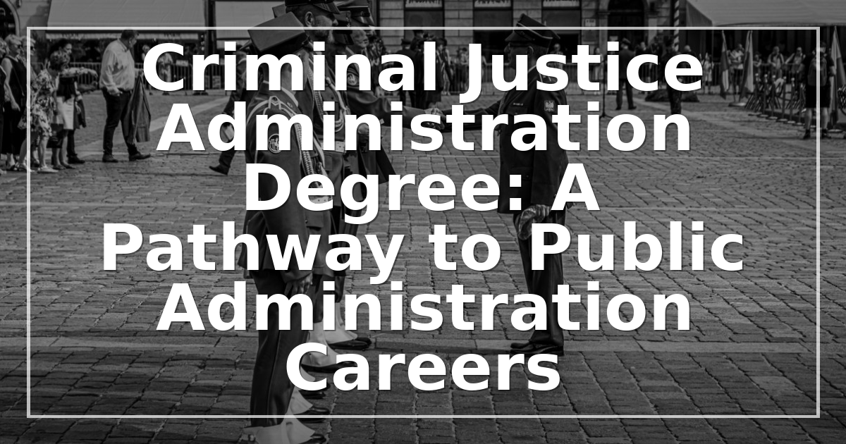 Criminal Justice Administration Degree: A Pathway to Public Administration Careers