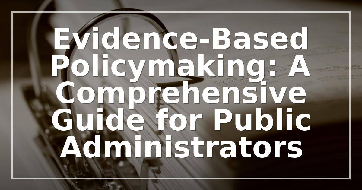 Evidence-Based Policymaking: A Comprehensive Guide for Public Administrators