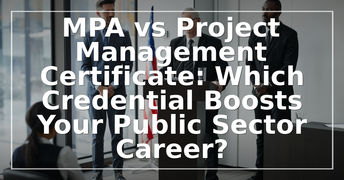 MPA vs Project Management Certificate: Which Credential Boosts Your Public Sector Career?