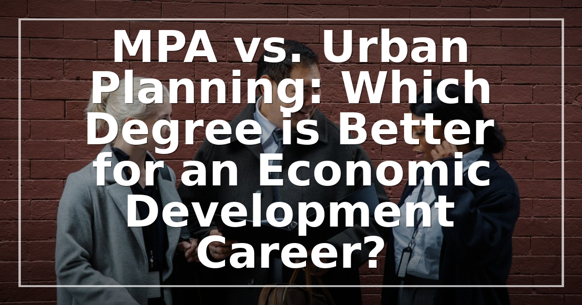 MPA vs. Urban Planning: Which Degree is Better for an Economic Development Career?
