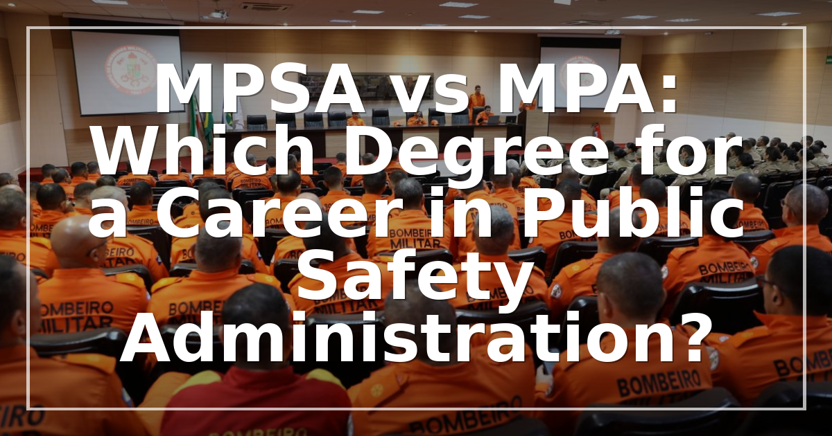 MPSA vs MPA: Which Degree for a Career in Public Safety Administration?