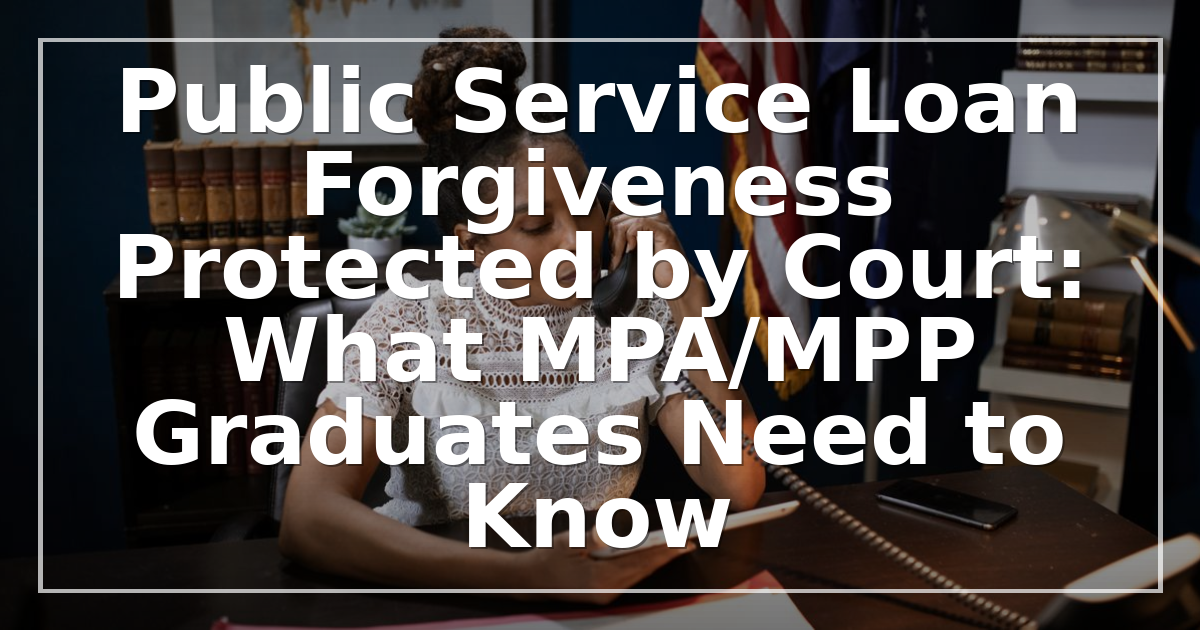 Public Service Loan Forgiveness Protected by Court: What MPA/MPP Graduates Need to Know
