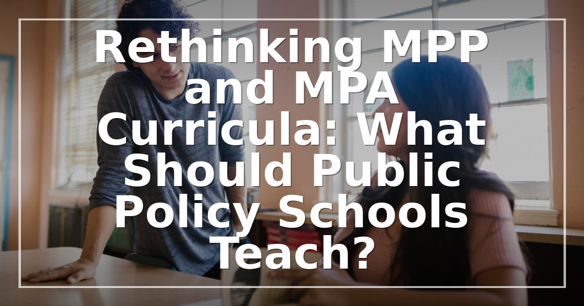 Rethinking MPP and MPA Curricula: What Should Public Policy Schools Teach?