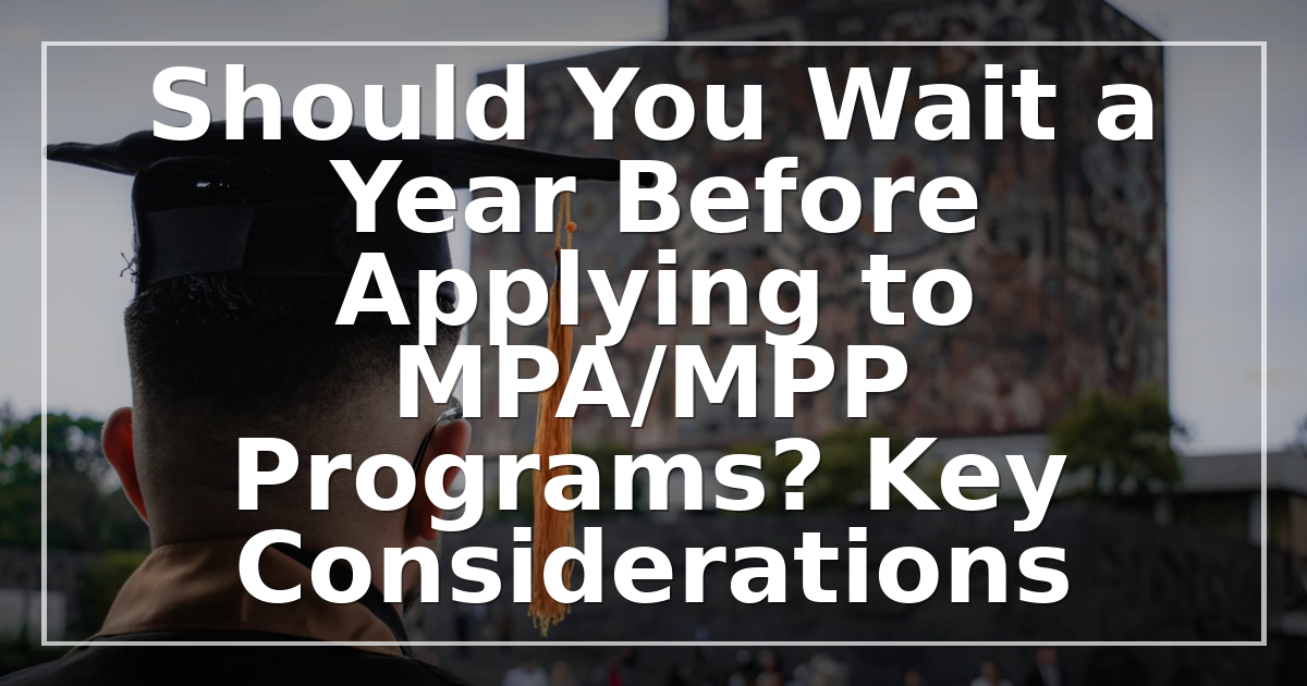 Should You Wait a Year Before Applying to MPA/MPP Programs? Key Considerations