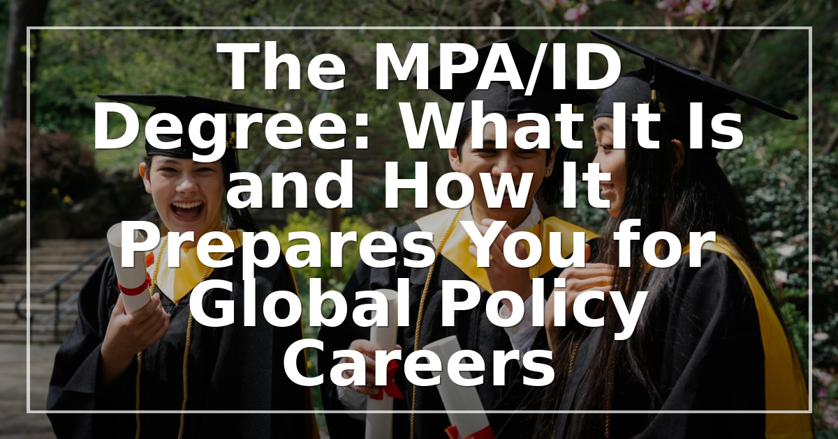 The MPA/ID Degree: What It Is and How It Prepares You for Global Policy Careers