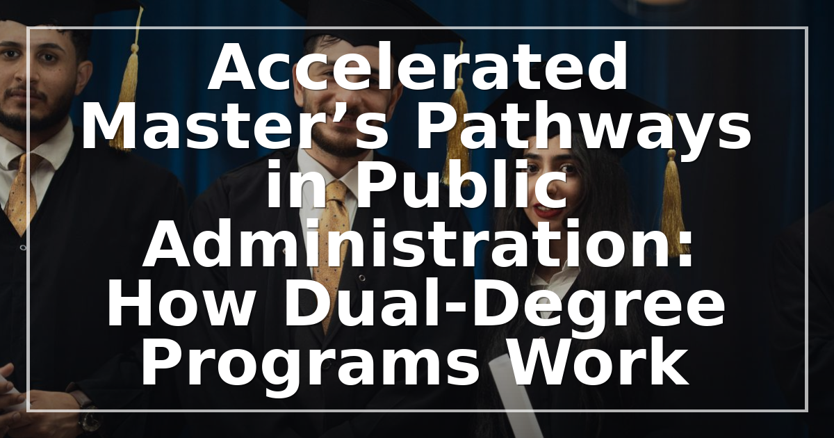 Accelerated Master’s Pathways in Public Administration: How Dual-Degree Programs Work