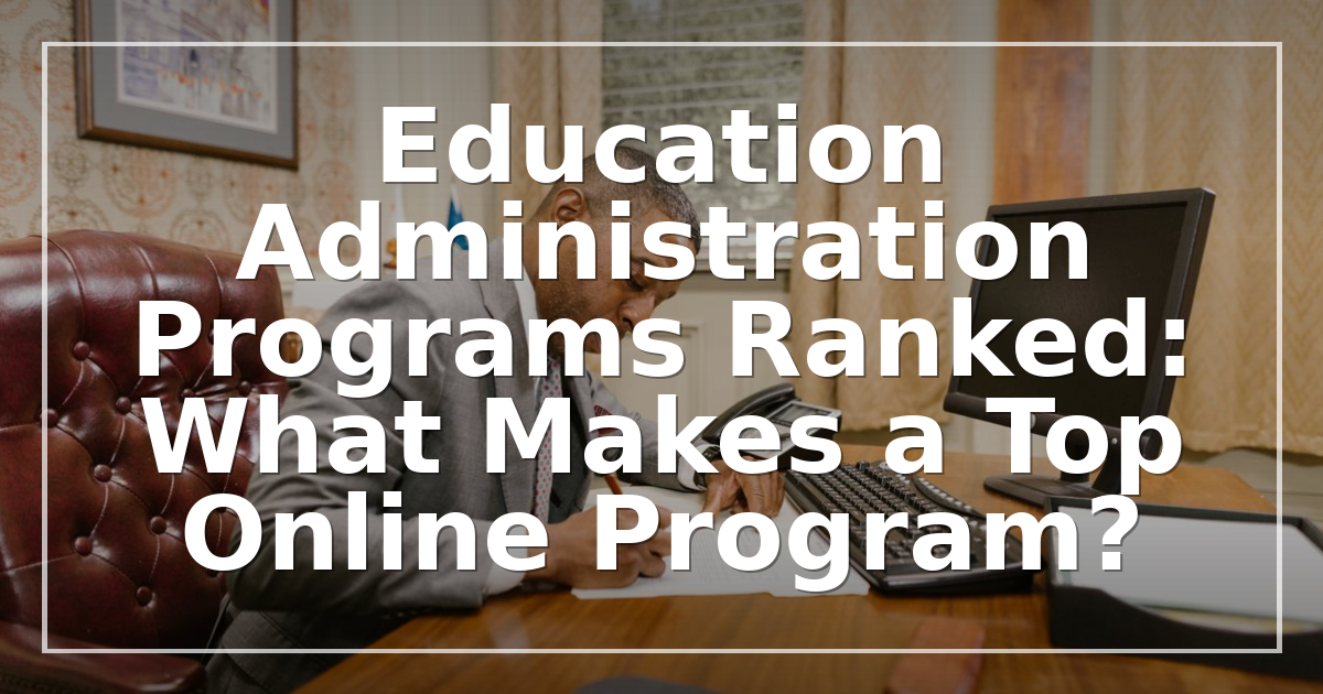 Education Administration Programs Ranked: What Makes a Top Online Program?