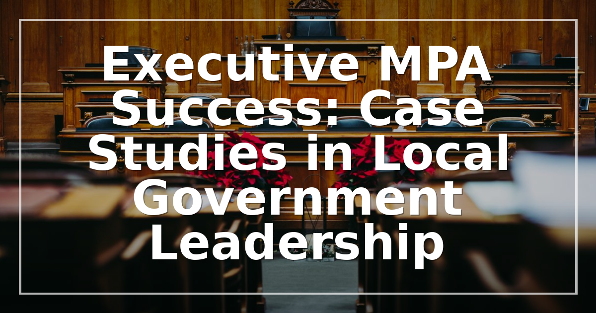Executive MPA Success: Case Studies in Local Government Leadership