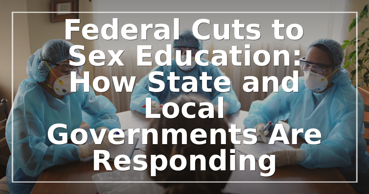 Federal Cuts to Sex Education: How State and Local Governments Are Responding