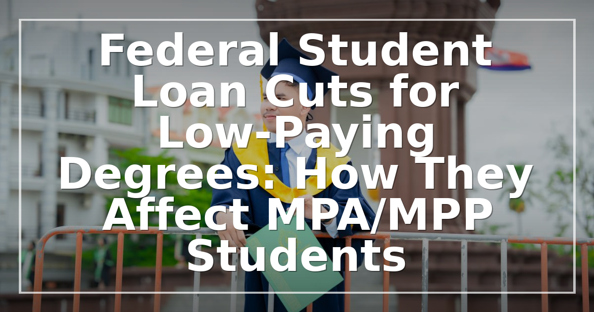 Federal Student Loan Cuts for Low-Paying Degrees: How They Affect MPA/MPP Students