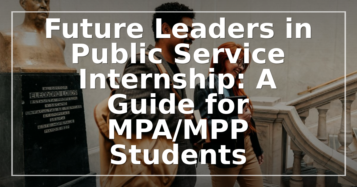 Future Leaders in Public Service Internship: A 2026 Guide for MPA/MPP Students