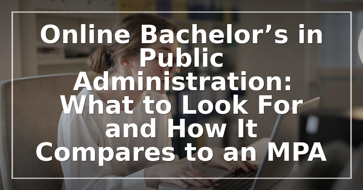 Online Bachelor’s in Public Administration: What to Look For and How It Compares to an MPA