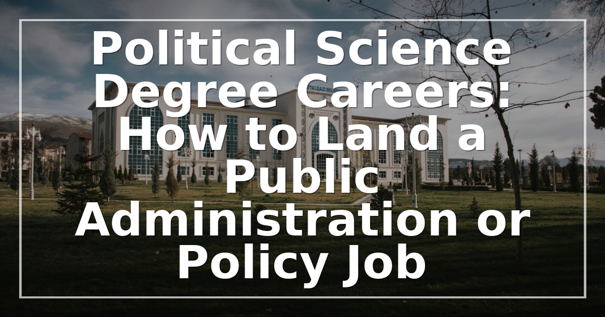 Political Science Degree Careers: How to Land a Public Administration or Policy Job