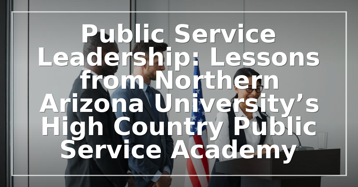 Public Service Leadership: Lessons from Northern Arizona University’s High Country Public Service Academy