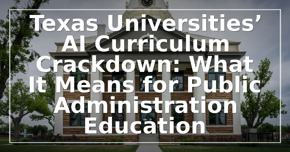 Texas Universities’ AI Curriculum Crackdown: What It Means for Public Administration Education