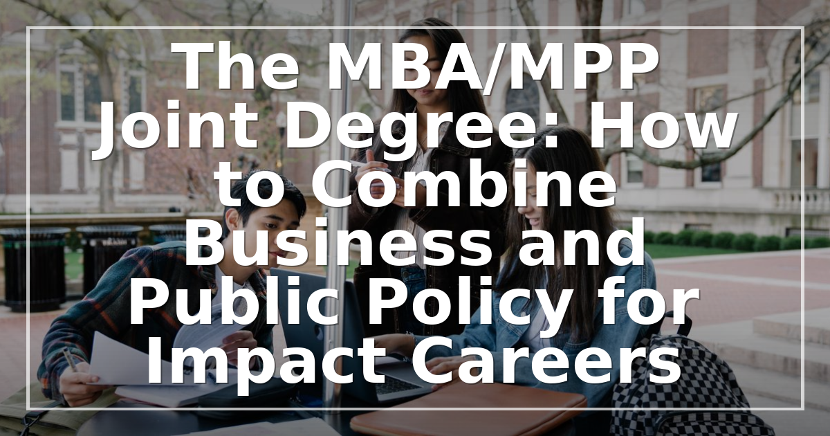The MBA/MPP Joint Degree: How to Combine Business and Public Policy for Impact Careers