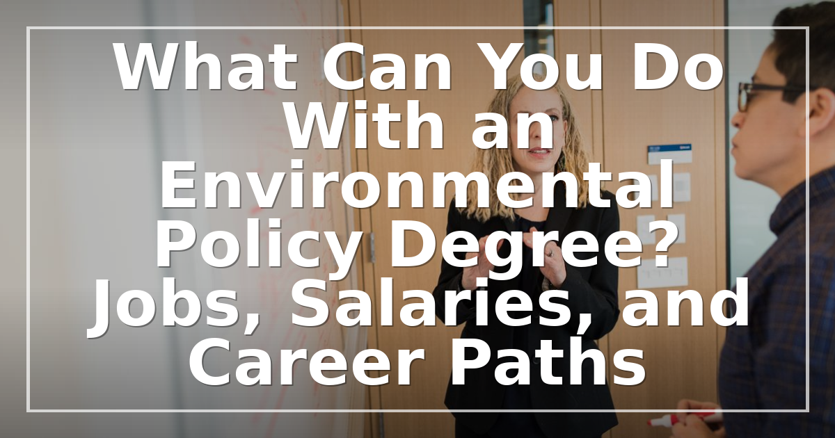 What Can You Do With an Environmental Policy Degree? Jobs, Salaries, and Career Paths
