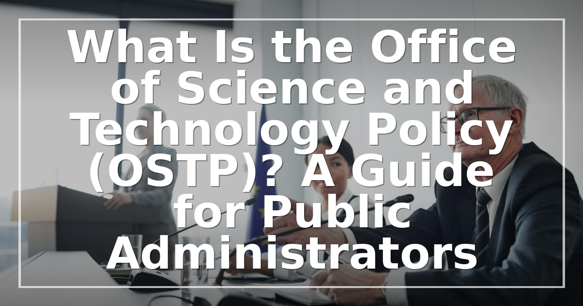 What Is the Office of Science and Technology Policy (OSTP)? A Guide for Public Administrators